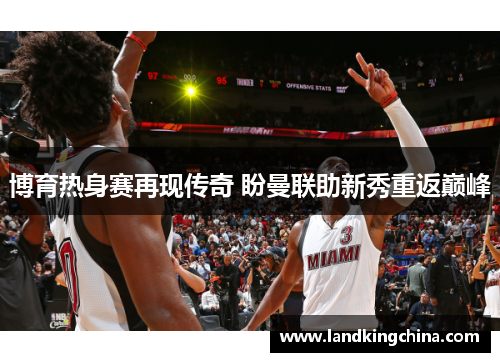 博育热身赛再现传奇 盼曼联助新秀重返巅峰