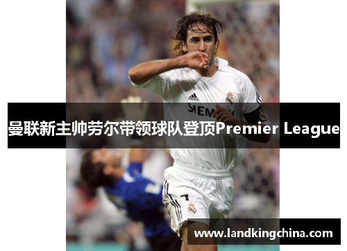 曼联新主帅劳尔带领球队登顶Premier League