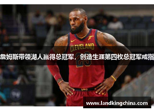 詹姆斯带领湖人赢得总冠军，创造生涯第四枚总冠军戒指