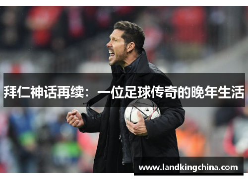 拜仁神话再续：一位足球传奇的晚年生活